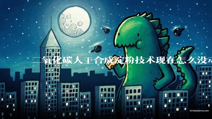 二氧化碳人工合成淀粉技术现在怎么没动静了？